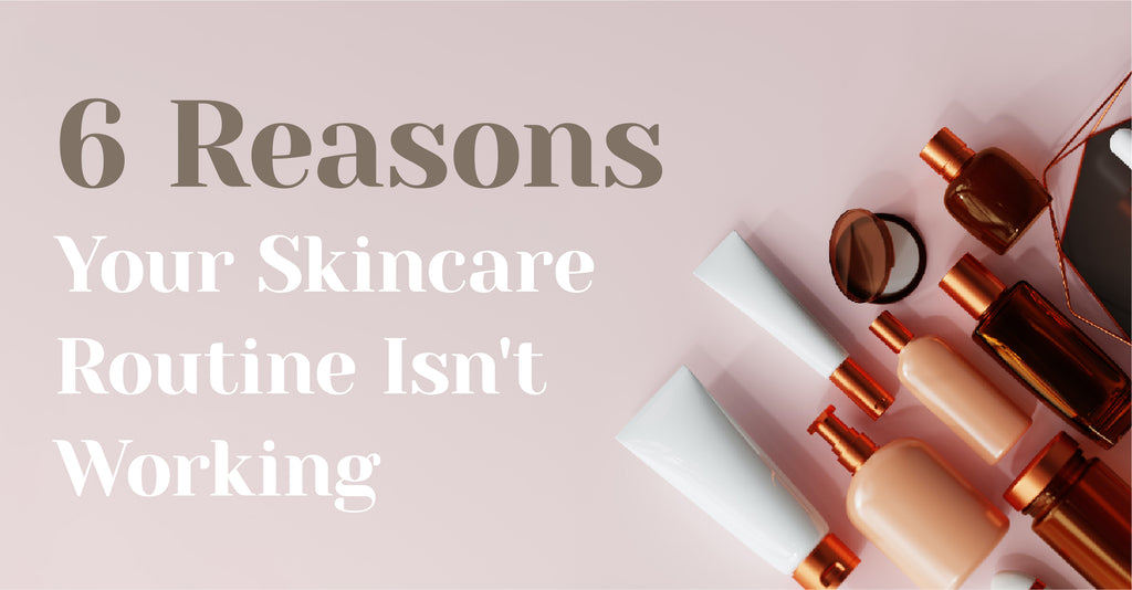 6 reasons why your skincare isn't working